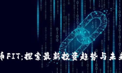 虚拟币FIT：探索最新投资趋势与未来价值