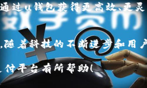 u钱包/u是一个数字支付平台，通常被设计用于提供安全、便捷的在线支付体验。虽然不同地区可能有不同的“u钱包”品牌及其提供的服务，但普遍而言，“u钱包”这一名称常与移动支付、电子商务和智能财务管理等领域关联。

u钱包的背景
在当今互联网经济不断发展的趋势下，数字支付已经成为了现代生活的必需品。尤其是在疫情后的时代，现金交易逐渐减少，越来越多的人开始依赖数字钱包进行日常购物、账单支付和资金转移。u钱包便是在这种背景下应运而生的，致力于为用户提供一个安全、便捷的支付平台。

u钱包的主要功能
u钱包提供了一系列功能，以满足用户在数字支付和财务管理方面的需求。以下是一些核心功能：
ul
    li快速支付：用户只需几步操作，即可完成购物结算，提高了支付效率。/li
    li资金转账：无论是朋友之间的房租分摊，还是小型企业的供应商支付，u钱包都支持快速跨账户转账。/li
    li账单管理：用户可以通过u钱包轻松管理各种账单，如水电费、手机费等，避免逾期支付带来的麻烦。/li
    li安全性：为了保护用户的财务安全，u钱包通常会采用多重加密技术和身份验证手段。/li
    li消费记录：u钱包能够记录用户的消费习惯，帮助他们更好地进行财务管理。/li
/ul

u钱包的市场影响力
随着数字支付的普及，u钱包在市场中占据了越来越重要的位置。它不仅为用户提供了便利，也为商家创造了更多的收入机会。一些小型商家通过加入u钱包，能够吸引到大量使用数字支付的客户，提升销售额。同时，u钱包也为用户提供了一种便捷的购物体验，使买卖之间的互动更加顺畅。

相关的安全性问题
在享受数字钱包带来便利的同时，安全性问题也是用户关注的焦点。u钱包通过多重加密技术，确保用户的资金和信息安全。然而，用户也需要增强自身的安全意识，如不随意点击陌生链接、定期更改密码等，以防止遭受网络诈骗。此外，定期监测账户活动，及时发现异常交易，能够大幅提升保障资金安全的能力。

未来的发展趋势
从市场趋势来看，数字钱包的未来一片光明。预计随着5G网络的发展和智能手机普及率的进一步提升，u钱包将进一步拓展其应用场景，融入更多生活环节，例如交通、医疗和社交等领域。

同时，随着区块链技术的成熟，u钱包有可能引入更多的去中心化金融服务（DeFi），使用户在资产管理方面拥有更多选择。个人和企业都可能通过u钱包获得更高效、更灵活的金融服务，从而推动社交和商业生态的创新。

结论
总体而言，u钱包作为一种现代支付解决方案，满足了当今社会对便捷高效财务管理的需求。它对个人用户和商家而言，都提供了极大的便利。随着科技的不断进步和用户需求的变化，u钱包势必会继续发展，为人们的生活带来更多的可能性。 

以上内容为您提供了关于u钱包的全面概述，包括其背景、特色功能、安全性、市场影响力以及未来发展趋势的探讨。希望对您理解这个数字支付平台有所帮助！