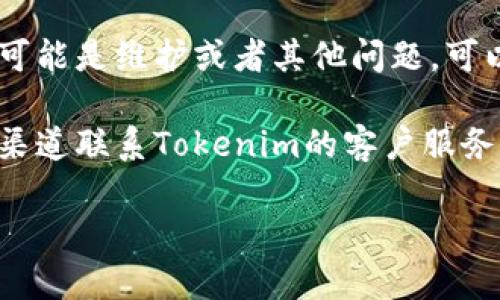 很抱歉，关于“tokenim”官网的问题我无法提供直接帮助。你可以尝试以下几种方法来解决这个问题：

1. **检查网络连接**：确保你的设备有稳定的互联网连接，有时候网络不稳定会导致网站无法访问。

2. **使用不同的浏览器**：尝试在不同的浏览器上打开网站，例如Chrome、Firefox或Edge，看看是否能够打开。

3. **清除缓存与Cookie**：浏览器的缓存和Cookie可能会影响页面加载。尝试清除缓存，然后重新访问网站。

4. **使用VPN**：有时候特定地区的访问可能会受到限制，可以尝试使用VPN服务更改你的IP地址，看看是否能正常访问。

5. **查看社交媒体或第三方公告**：如果网站长期无法访问，可能是维护或者其他问题，可以查找其社交媒体账户或社区讨论，看是否有人提到相关问题。

6. **联系客户支持**：如果以上方法都无效，可以尝试找其他渠道联系Tokenim的客户服务获取帮助。

希望这些建议对你有所帮助！