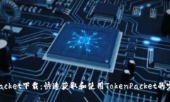 TokenPacket下载：快速获取和使用TokenPacket的完整指