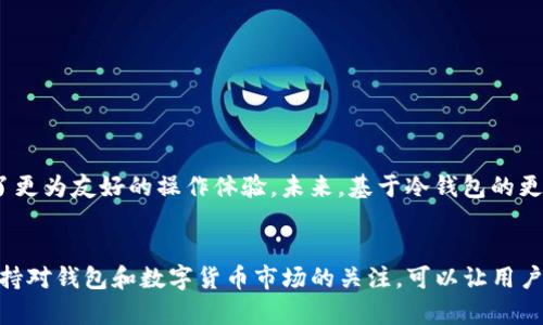 bageoTP钱包中的冷钱包使用指南：安全存储与操作方法/bageo  
TP钱包, 冷钱包, 数字资产安全/guanjianci  

什么是TP钱包中的冷钱包？  
在数字货币的世界中，安全是用户最关注的因素之一。TP钱包，一个广受欢迎的数字资产管理工具，提供了多种功能，以满足用户的不同需求。冷钱包是TP钱包中重要的组成部分，旨在为用户提供更高的安全性。冷钱包的基本概念是与互联网断开连接，从而避免黑客攻击和网络钓鱼等安全风险。  

冷钱包的优势  
使用冷钱包最大的优势在于其高度的安全性。与热钱包相比，冷钱包不直接连接到网络，因而不易受到攻击。这意味着用户的私钥和数字资产在极大程度上得到了保护。此外，冷钱包适合长期存储，例如投资者打算持有某种加密货币多年，而不进行频繁交易。  

冷钱包还具有隐私保护的优势，冷钱包的私钥存储在本地设备上，用户无需担心第三方平台对其资产的控制。可以说，冷钱包在数字货币的安全存储中扮演着至关重要的角色。  

如何在TP钱包中使用冷钱包  
使用TP钱包中的冷钱包并不复杂，首先，用户需要下载并安装TP钱包应用。安装完成后，按照以下步骤操作：  

步骤一：创建冷钱包  
打开TP钱包，进入主界面，选择“创建新钱包”。系统会提示用户选择“冷钱包”或“热钱包”。选择“冷钱包”后，用户需为钱包设置一个强密码，并确认该密码。下一步，系统会生成一个助记词，用户必须将其安全记录。这是恢复钱包的唯一途径。  

步骤二：转入数字资产  
冷钱包创建完成后，用户可以选择将数字资产转入冷钱包。此步骤可以通过扫描冷钱包的接收地址来完成，将需要转入的钱包地址复制到交易所或其他钱包中。确保在转账时仔细核对地址，防止资产丢失。  

步骤三：安全存储和备份  
冷钱包的安全性在于它的存储位置。用户应将助记词和密码纸质化备份，并存放在安全的地方，最好与他人无关，以防意外情况。此外，避免在手机或电脑中保存助记词和密码，降低信息泄露的风险。  

冷钱包的管理与使用注意事项  
在使用冷钱包时，有几点事项需要注意：  
ul  
li定期检查冷钱包的安全性与功能更新，确保其与TP钱包的兼容性。/li  
li保持冷钱包应用的最新版本，以获取最新的安全补丁和功能。/li  
li不要随意分享自己的助记词或私钥，任何人获取到这些信息都可以完全控制你的资产。/li  
li在必要时，可以考虑使用多重签名机制进一步提高安全性。/li  
/ul  

使用冷钱包的最佳实用技巧  
为了存储体验，用户可以采取一些实用的技巧：  
ul  
li定期更新助记词，避免长期使用同一个词组，增加安全性。/li  
li定期评估持有的数字资产，查看它们的表现与发展，及时调整投资策略。/li  
li了解和应用市场趋势，选择合适的时机进行资产转移或交易，减少潜在损失。/li  
li保持警惕，不随意下载不明应用，防止恶意软件对设备的侵入。/li  
/ul  

冷钱包的未来展望  
随着数字货币市场的不断发展，冷钱包的使用将越来越普及。除了保管数字资产，冷钱包的技术也在持续进步，不仅提升了安全性，还为用户提供了更为友好的操作体验。未来，基于冷钱包的更多应用场景也将随之出现，譬如与物联网的结合，使得管理数字资产更加智能化。同样，相关的法律法规也将逐步完善，为用户带来更好的保障。  

结束语  
在TP钱包中使用冷钱包，是用户保护自己数字资产的一种有效手段。通过合理使用冷钱包，用户可以确保其资产安全存储，减少潜在风险。此外，保持对钱包和数字货币市场的关注，可以让用户更好地应对未来的挑战。最终，选用合适的工具和方法，在这个快速变化的数字货币时代，将会为用户的投资之路保驾护航。