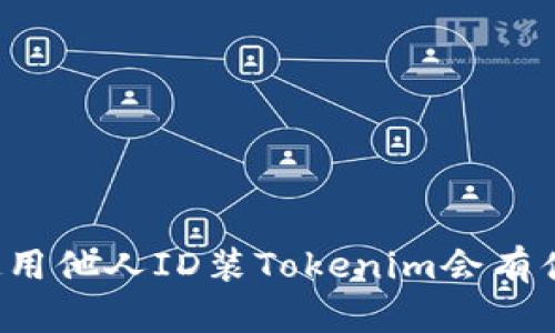 ### 使用他人ID装Tokenim会有什么影响？