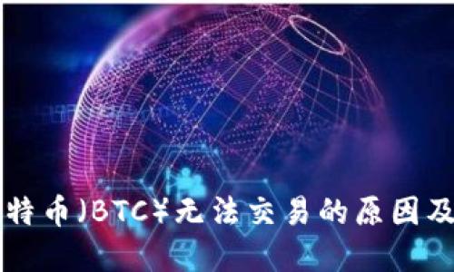 中本聪比特币（BTC）无法交易的原因及解决方案