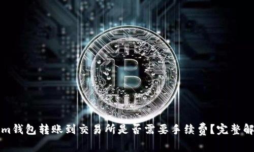 从Tokenim钱包转账到交易所是否需要手续费？完整解答与指南