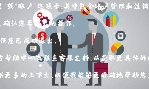 要退出或注销Tokenim（如果这是一个特定的应用程序或服务），通常可以按照以下步骤进行：

1. **登录账户**: 首先，确保您已经登录Tokenim账户。

2. **寻找注销选项**: 在应用程序或网站的用户界面上，通常会在右上角或左侧菜单中找到您的账户名称或头像。点击它后，查看是否有“注销”或“退出”的选项。

3. **安全选项**: 在一些应用程序中，可能需要访问“设置”或“账户”选项卡，其中包含账户管理和注销的相关设置。

4. **确认退出**: 点击注销后，通常会弹出一个确认窗口。确认您要退出的操作。

5. **查看是否注销成功**: 再次检查应用程序或网站，确保您已成功退出。

如果您仍然找不到退出的选项，建议您查看Tokenim的官方帮助中心或联系客服支持，以获取更具体的指导。

如果Tokenim是您个人使用的某种应用程序或案例，请提供更多的上下文，以便我能够更准确地帮助您。