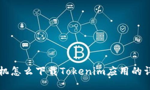 荣耀手机怎么下载Tokenim应用的详细指南