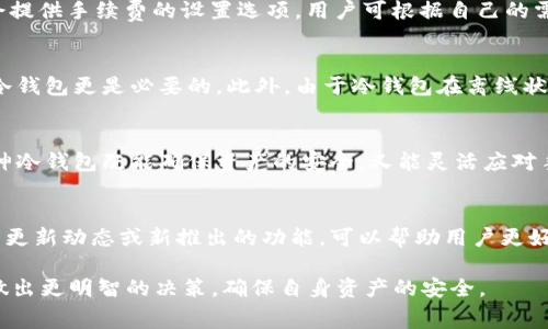   库神冷钱包转币需要支付手续费吗？详细解析及使用指南 / 

 guanjianci 库神冷钱包, 转币手续费, 加密货币 /guanjianci 

冷钱包与热钱包的界定
在进入具体讨论之前，我们首先需要理解冷钱包与热钱包的区别。冷钱包，也被称为离线钱包，其主要作用是安全地存储加密货币，防止黑客攻击与盗窃。与之相对的是热钱包，热钱包是持续连接到互联网的，方便进行交易，但其安全性相对较低。库神冷钱包正是设计用来保护用户资产的优质冷钱包。如此一来，当用户使用冷钱包进行转币操作时，许多人会关心一个问题：是否需要支付手续费呢？

转币操作的基本流程
使用库神冷钱包进行转币操作时，用户需要遵循几个基本步骤。首先，打开冷钱包，并确保其已连接至库神的应用或界面。接着，输入接收方的地址及所需转账金额。在确认信息无误后，进行转账。通过简单的操作，用户可以轻松完成转币。但是，这里需要注意的是，尽管冷钱包提供安全存储，转币时依旧可能涉及手续费问题。

手续费的来源与类型
在加密货币领域，转账手续费实际上并非来自于冷钱包本身，而是由区块链网络决定的。每当用户进行一笔交易，网络会按目前的行情收取一定数额的手续费。手续费通常是用于奖励矿工帮助确认交易，提高交易确认速度。无论是热钱包还是冷钱包，用户在转币时都必须承担这一费用。

手续费的计算方法
区块链网络中的手续费通常采用“每字节多少SAT”或“每交易多少ETH”的方式计算。具体来说，用户在转币时需要设置手续费水平，这可以根据当前区块的拥挤程度来决定。在网络较为繁忙的情况下，手续费会相应提高，以确保交易能够快速被处理。当网络相对空闲时，手续费便可以降低。这种动态的手续费机制也使得用户在进行转账时，可以选择最合适的时机，以降低成本。

如何转账手续费
对于经常进行转币的用户而言，掌握一些手续费的方法，将是十分必要的。首先，可以关注网络状况，选择在用户较少的时段进行转账，以获得更低的手续费。其次，许多冷钱包会提供手续费的设置选项，用户可根据自己的需求进行调整。此外，有些交易所或钱包，可能会对手续费进行折扣或特殊优惠，因此，事先了解这些信息也能帮助用户节省开支。

冷钱包转币的优势
尽管转币时需要支付手续费，但使用冷钱包进行转账仍然有许多优势。首先，冷钱包提供更高的安全性，使用户在转币时不会轻易遭到黑客攻击。尤其在进行大额转账时，使用冷钱包更是必要的。此外，由于冷钱包在离线状态下存储资产，资产的安全性大幅提高，有效降低了因网络连接带来的风险。

总结
总而言之，库神冷钱包转币时尽管会涉及手续费，但这并不影响它在加密市场的使用价值。用户在操作时需了解手续费的来源、种类及技巧，从而获得更为顺畅的体验。选择库神冷钱包既能确保资产的安全，又能灵活应对手续费的变化，使得用户可以在加密货币的世界中更加自由、安心地进行操作。

进一步的使用建议
在使用库神冷钱包的过程中，建议用户定期更新钱包的安全设置，并定时备份自己的钱包信息。这能有效防止因设备故障或意外情况导致的资产损失。此外，时常关注冷钱包的更新动态或新推出的功能，可以帮助用户更好地利用钱包的多样化功能。总之，合理利用好库神冷钱包，将为用户带来便利，同时也能在手续费问题上做到更佳的管理和。

通过上面对库神冷钱包转币手续费的详细阐释，我们希望每一位用户都能更加清楚地理解转币过程中的费用问题，同时能够在选择适合自己的转帐时间、设置手续费等方面做出更明智的决策，确保自身资产的安全。