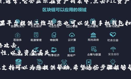 在TokenIM找到FIL地址的步骤如下：

### 1. 登录TokenIM账户
首先，您需要确保您已注册并能够登录您的TokenIM账户。如果您还没有账户，请前往TokenIM官网进行注册。

### 2. 导航至钱包页面
登录成功后，您应该能看到平台的主界面。接下来，寻找“钱包”或“资产”选项，通常这些选项在界面的顶部菜单或侧边栏。

### 3. 添加FIL资产
如果您在钱包中尚未添加FIL资产，您需要点击“添加资产”或“充值”按钮。在搜索框中输入“FIL”，当FIL选项出现时，选择它进行添加。

### 4. 查看FIL地址
添加FIL资产后，您可以找到显示您FIL地址的选项。通常，它会显示在资产列表中。点击FIL资产，您应该能看到您专属的FIL地址和相应的二维码。

### 5. 复制地址
您可以直接复制FIL地址以便进行交易或转账。如果平台提供二维码，您也可以使用手机钱包扫描二维码进行操作。

### 小贴士
- 确保您在正确的网络环境中操作，以免遭受网络攻击。
- 在进行任何转账前，请双重确认FIL地址的准确性，以免资金丢失。

如果在任何步骤中遇到困难，TokenIM提供的客服支持可以为您提供帮助。希望这些步骤能够帮助您顺利找到FIL地址！