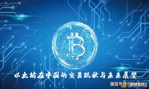 以太坊在中国的交易现状与未来展望