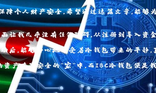   如何安全下载IBC冷钱包并保护你的数字资产 / 
 guanjianci IBC冷钱包, 冷钱包下载, 数字资产安全 /guanjianci 

引言
在当今数字货币迅猛发展的环境中，保证资产安全成为了每位投资者的首要任务。IBC冷钱包作为一种高安全性的存储方案，受到了越来越多用户的青睐。为什么IBC冷钱包值得信赖？又该如何进行安全的下载？在这篇文章中，我们不仅会详细介绍IBC冷钱包的特点和优势，还将指导你如何顺利下载并设置它，以保障你的数字资产安全。

什么是IBC冷钱包？
冷钱包是一种离线存储数字货币的方式，不同于热钱包（在线钱包），冷钱包由于不连接互联网，因此被认为更安全。IBC冷钱包则是在加密货币领域内较为出名的一种钱包，它不仅支持多种数字货币，还具备用户友好界面，适合各种类型的用户使用。通过冷存储，用户可以有效防止黑客攻击、病毒侵害等可能威胁，从而保护好自己的资产。

IBC冷钱包的优势
对于广大数字货币用户来说，选择合适的钱包不仅关乎个人信息的安全，也关系到资产的安全。IBC冷钱包能够为用户提供几个显著的优势：

ul
    listrong安全性高：/strong由于是离线状态，IBC冷钱包几乎不能被黑客入侵，这为用户提供了极高的安全保障。/li
    listrong易于使用：/strongIBC冷钱包的用户界面设计简洁直观，即使是初学者也能轻松上手。/li
    listrong支持多种数字货币：/strong用户可以在同一个平台上管理多种不同类型的数字货币，方便统一管理。/li
    listrong备份及恢复简单：/strong在使用过程中可以轻松备份和恢复，确保资产的安全性与可追溯性。/li
/ul

如何下载IBC冷钱包？
虽然IBC冷钱包的优势明显，但下载与安装过程必须谨慎，以确保自身资产不受损失。以下将逐步教你如何安全下载IBC冷钱包:

h4步骤一：访问官方网站/h4
首先，确保你访问的是IBC冷钱包的官方网站。在这个过程中，务必核实网址的真实性，避免点击那些看似正规的但实际上是钓鱼网页的链接。可以通过搜索引擎确认官方网站，并将其加入书签，以便于未来的访问。

h4步骤二：选择合适的版本/h4
官方网站通常会提供多个版本的下载选项，包括不同的操作系统支持。如果你使用的是Windows电脑，需下载Windows版本，同理，Mac用户则选择相应的Mac版本。在下载前，阅读相应的系统要求和用户评测也是十分必要的。

h4步骤三：下载与安装/h4
点击下载链接后，文件将自动下载至你的设备。完成下载后，双击该文件进行安装，通常按照提示进行下一步即可。在安装过程中，确保软件来源安全，防止病毒入侵。安装完成后，尽量在离线状态下进行初步设置，以增加安全性。

h4步骤四：设置密码与备份/h4
在使用冷钱包时，安全密码的设置至关重要。务必选择一个强密码，包含数字、字母及特殊字符进行组合。完成密码设置后，钱包会提示你进行备份。在这一点上，建议务必认真对待，备份助记词或私钥时应将其保存在安全的地方，避免遗失与泄露。

使用IBC冷钱包的注意事项
每种存储方式都有各自的使用注意事项。在使用IBC冷钱包的过程中，以下几点尤为重要：

ul
    listrong定期更新：/strong虽然冷钱包大多数情况下不需要频繁更新，但在必要时仍需定期检查官方网站，以获取软件更新。更为安全的版本可能会修复之前的安全漏洞。/li
    listrong确保助记词安全：/strong助记词是你恢复钱包的重要凭证，切勿轻易泄露给他人。同时，尽量选择不在网络环境中存储助记词。/li
    listrong警惕钓鱼网站：/strong需小心识别假冒网站，一定要通过正规渠道下载，避免因点击非正常链接导致资产损失。/li
/ul

总结与展望
IBC冷钱包无疑是数字货币爱好者们保护资产的可靠选择。在选择与使用冷钱包的过程中，确保遵循安全原则，定期检查与维护，才能最大限度地保障个人财产安全。希望通过这篇文章，能够为您提供清晰的下载与使用指南，让您能更安心地享受加密货币带来的投资乐趣。

个人体验分享
在我第一次接触IBC冷钱包时，心中充满了期待与忐忑。尽管早已听闻冷钱包的诸多优势，但真正使用的时候，我的感受却更加深刻。用户友好的界面让我几乎没有任何障碍，从注册到导入资金的整个过程中，我能够清晰明了地进行每一步。这种便利不仅节省了时间，更让我在操作中倍感安心。

此外，冷钱包的安全性令我印象深刻。在接下来的使用中，我逐渐对其稳定性与安全性产生了高度的信任。尤其是在经历过一次数字货币市场的波动后，能够静心地享受着冷钱包带来的平静，真的是一种无形中的幸福。每次我看到钱包中的数字资产时，都会内心感到踏实与满足。

当然，好的体验来自于良好的习惯。只有时时刻刻保持警惕，做好密码管理与备份工作。我逐渐养成了定期检查钱包状态与更新的习惯，确保自己的资产在最安全的“家”中。而IBC冷钱包便是我数字资产保存的坚实堡垒，是我在数字货币之路上的得力助手。

希望这些个人经历能够为你在使用IBC冷钱包的道路上提供一些启示，同时也祝愿你在数字货币的海洋中，乘风破浪，安全投资！
