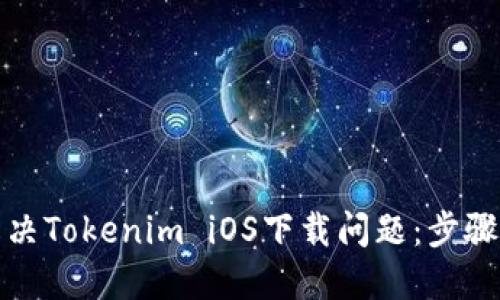 如何解决Tokenim iOS下载问题：步骤与技巧