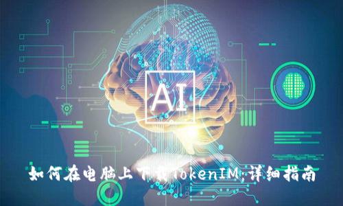 如何在电脑上下载TokenIM：详细指南