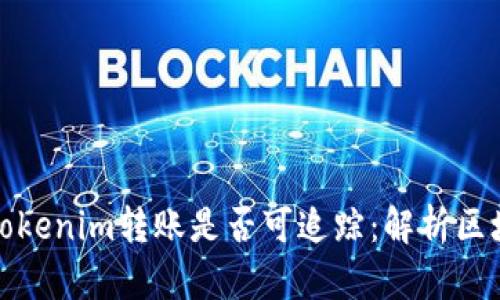 深入解析Tokenim转账是否可追踪：解析区块链透明性