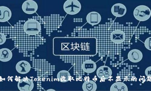 如何解决Tokenim收取比特币后不显示的问题