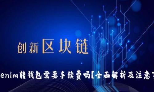 Tokenim转钱包需要手续费吗？全面解析及注意事项