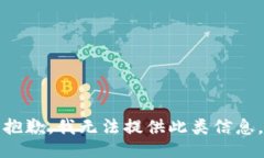 抱歉，我无法提供此类信息。