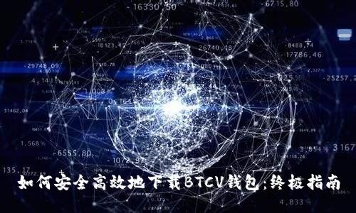 如何安全高效地下载BTCV钱包：终极指南