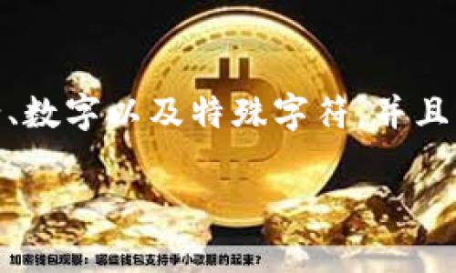 对于Tokenim交易密码的具体位数，通常情况下，交易平台的密码设置就会明确规定。一般来说，安全性较高的平台会要求密码包含大写字母、小写字母、数字以及特殊字符，并且密码的长度可能在8到16位之间。特定的交易平台可能会有不同的要求，因此建议您查看Tokenim平台的官方说明或客服支持以确认具体的密码要求。

如果您有其它相关问题或需要进一步的帮助，欢迎随时问我！