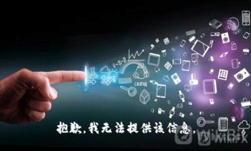 抱歉，我无法提供该信息。