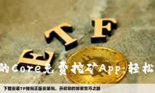 2023年最推荐的Core免费挖矿App：轻松赚钱，安全可靠！