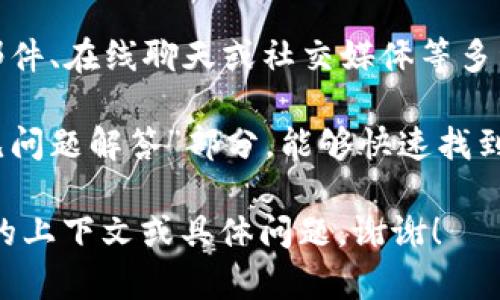 关于“tokenim客服多少”的具体内容不太明确，看起来是想询问与 tokenim 相关的客户支持或联系方式的信息。以下是一些可能的理解和相关信息：

### 可能方向：

1. **Tokenim 平台的介绍**：Tokenim 是一个加密货币交易平台或相关服务的平台，若想获取其客服支持，通常可以通过其官方网站或应用程序找到。
   
2. **联系客服的方法**：一般而言，许多平台都会提供电子邮件、在线聊天或社交媒体等多种联系方式供用户解决问题。

3. **常见问题和解答**：通过访问官网的“帮助中心”或“常见问题解答”部分，能够快速找到简单问题的答案。

如果你希望获取更详细的服务信息或相关内容，请提供更多的上下文或具体问题。谢谢！