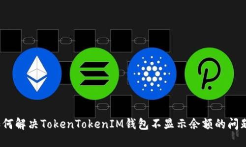 如何解决TokenTokenIM钱包不显示余额的问题？