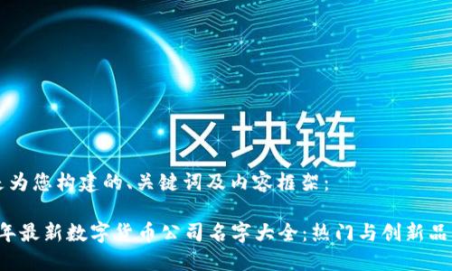 下面是为您构建的、关键词及内容框架：

2023年最新数字货币公司名字大全：热门与创新品牌一览