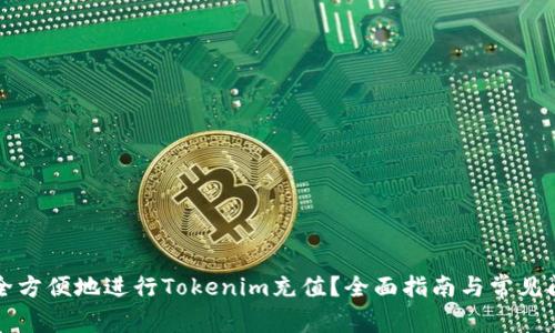 如何安全方便地进行Tokenim充值？全面指南与常见问题解析
