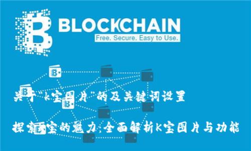 关于“k宝图片”的及关键词设置

探索K宝的魅力：全面解析K宝图片与功能