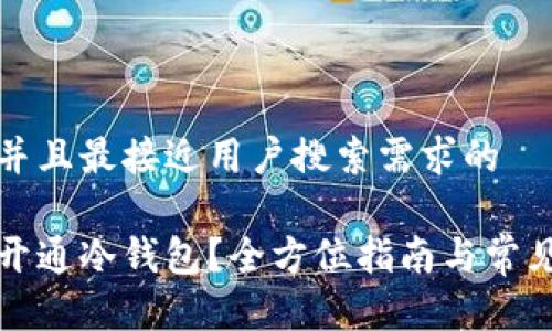 思考一个并且最接近用户搜索需求的

如何安全开通冷钱包？全方位指南与常见问题解答