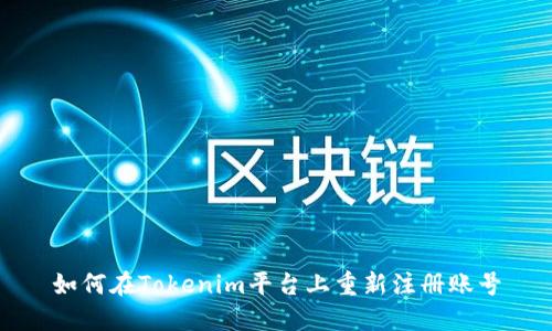 如何在Tokenim平台上重新注册账号