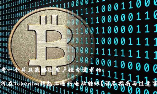 思考一个并且最接近用户搜索需求的:

如何在Tokenim钱包上进行电脑转账？详尽指南与注意事项