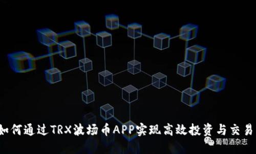 如何通过TRX波场币APP实现高效投资与交易？