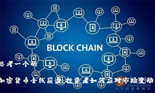 思考一个的

加密货币全线崩盘：投资者如何应对市场变动？