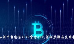 : 如何下载安装TPTP官方APP：详细步骤与使用指南