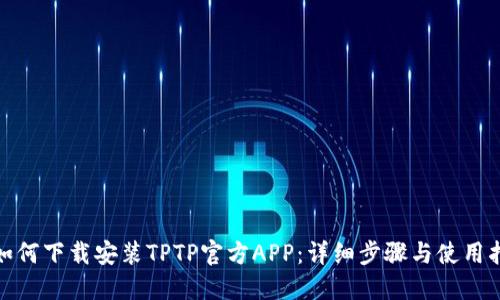: 如何下载安装TPTP官方APP：详细步骤与使用指南