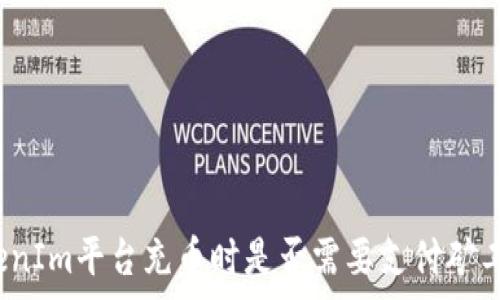  
TokenIm平台充币时是否需要支付矿工费？