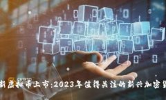 最新虚拟币上市：2023年值得关注的新兴加密货币