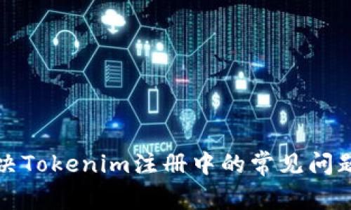 如何解决Tokenim注册中的常见问题与解答