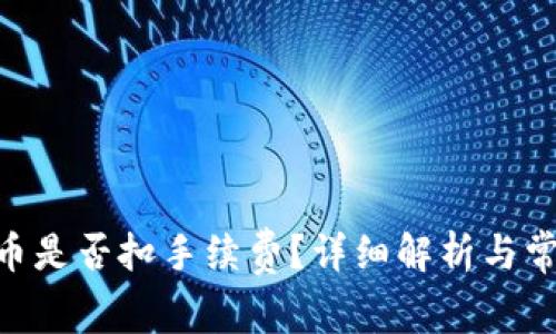 Tokenim转币是否扣手续费？详细解析与常见问题解答