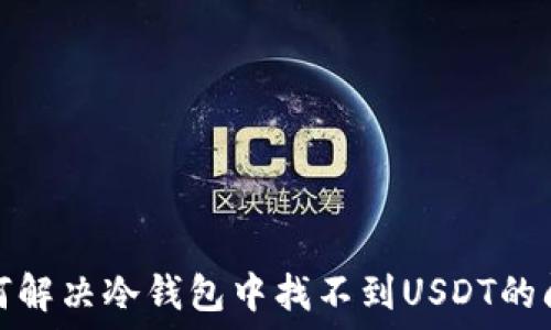   
如何解决冷钱包中找不到USDT的问题