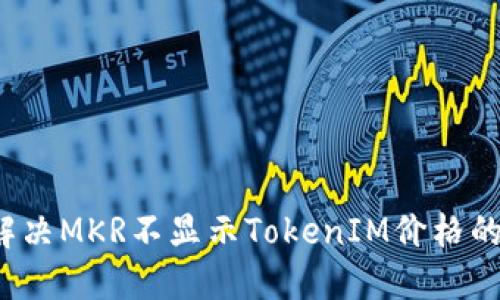 如何解决MKR不显示TokenIM价格的问题？