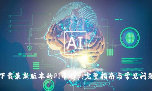 如何下载最新版本的Pi币App：完整指南与常见问题解答