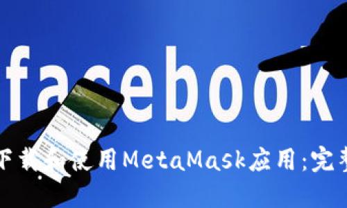 如何下载和使用MetaMask应用：完整指南