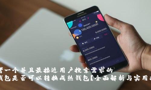 思考一个并且最接近用户搜索需求的  
冷钱包是否可以转换成热钱包？全面解析与实用指南