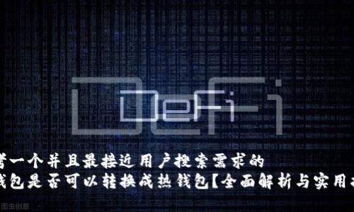 思考一个并且最接近用户搜索需求的  
冷钱包是否可以转换成热钱包？全面解析与实用指南