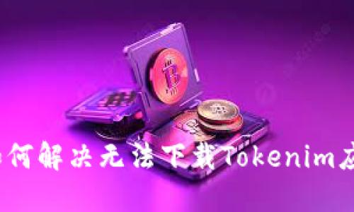 iOS用户如何解决无法下载Tokenim应用的问题