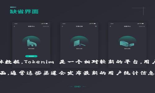 截至我最后的数据更新（2023年10月），我无法提供关于 Tokenim 当前用户数量的具体数据。Tokenim 是一个相对较新的平台，用户量可能会因市场需求和推广活动而变化。

如果想了解最新的用户数据或增长趋势，建议访问 Tokenim 的官方网站或社交媒体页面，通常这些渠道会发布最新的用户统计信息和行业报告。此外，可以通过行业分析报告、财经新闻和市场调研机构获取更详细的信息。

如果有其他问题或想要了解的内容，欢迎继续提问！