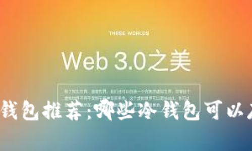 最详细的冷钱包推荐：哪些冷钱包可以存币和挖币？