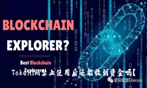 Tokenim禁止使用后还能收到资金吗？